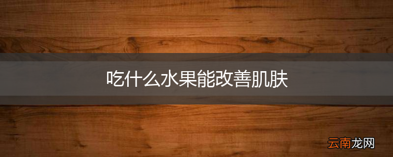 吃什么水果能改善肌肤