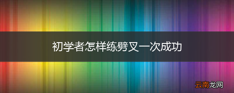 初学者怎样练劈叉一次成功