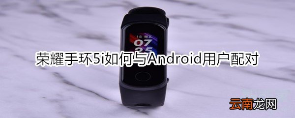 荣耀手环5i如何与Android用户配对
