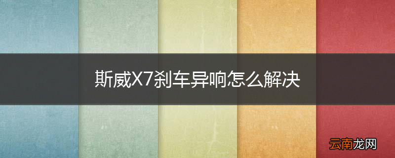 斯威X7刹车异响怎么解决