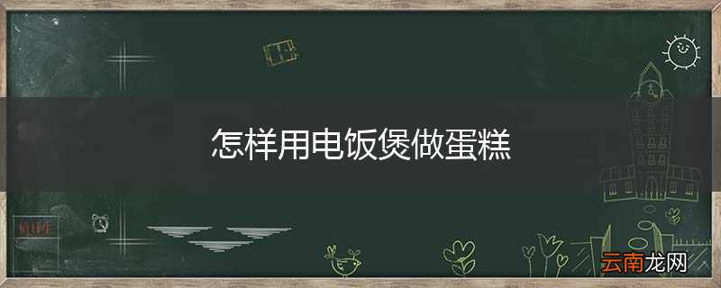 怎样用电饭煲做蛋糕