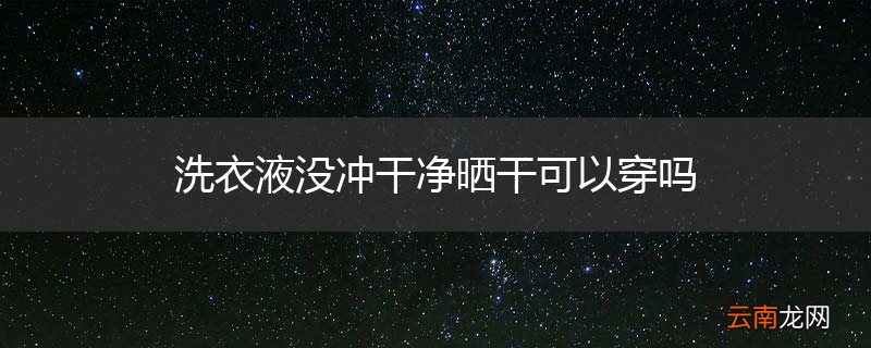 洗衣液没冲干净晒干可以穿吗