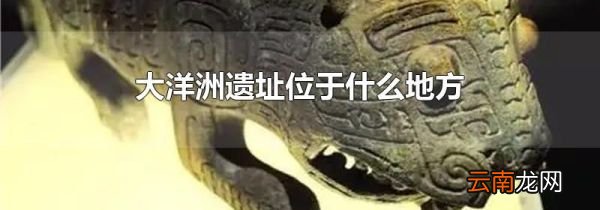 大洋洲遗址位于什么地方