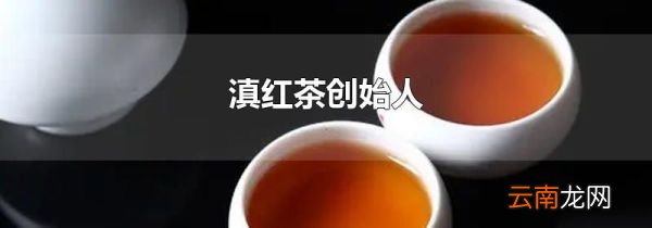 滇红茶创始人
