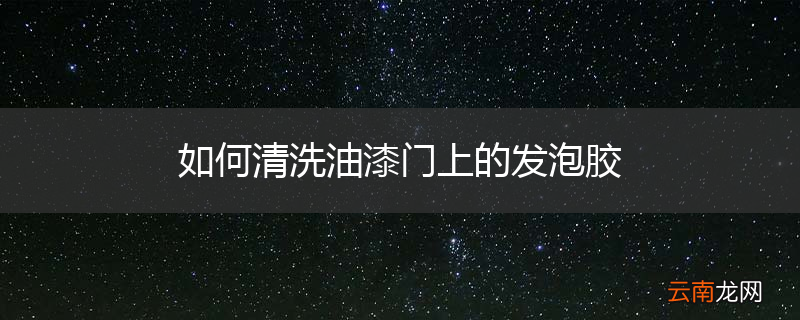 如何清洗油漆门上的发泡胶