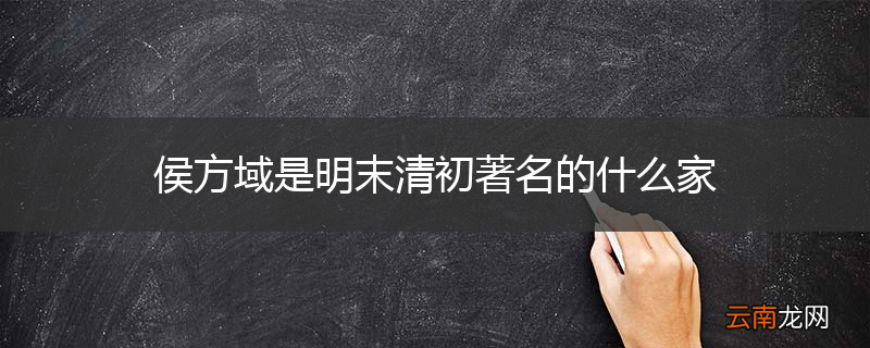 侯方域是明末清初著名的什么家