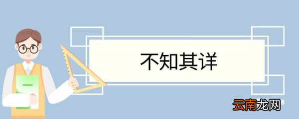 不知其详造句 不知其详意思