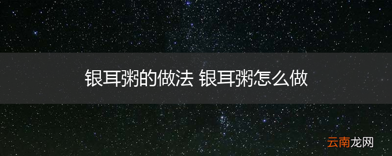 银耳粥的做法 银耳粥怎么做
