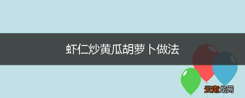 虾仁炒黄瓜胡萝卜做法