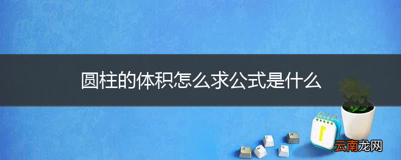 圆柱的体积怎么求公式是什么