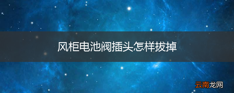 风柜电池阀插头怎样拔掉