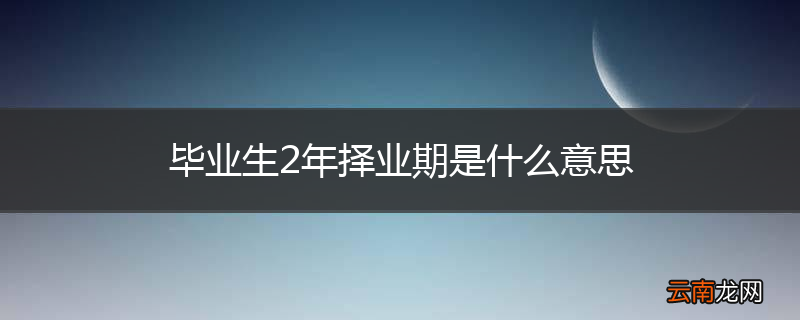 毕业生2年择业期是什么意思