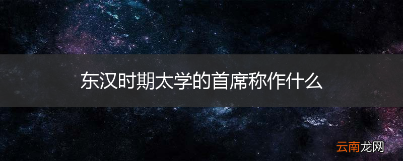 东汉时期太学的首席称作什么