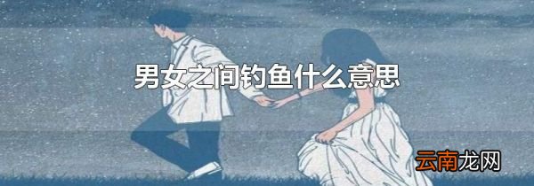 男女之间钓鱼什么意思