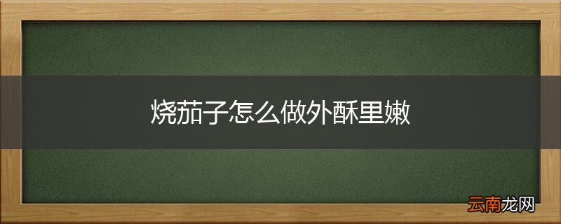 烧茄子怎么做外酥里嫩
