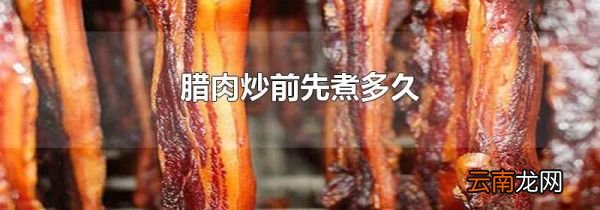 腊肉炒前先煮多久