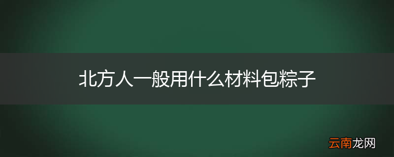 北方人一般用什么材料包粽子