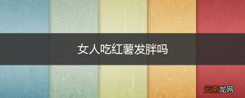女人吃红薯发胖吗