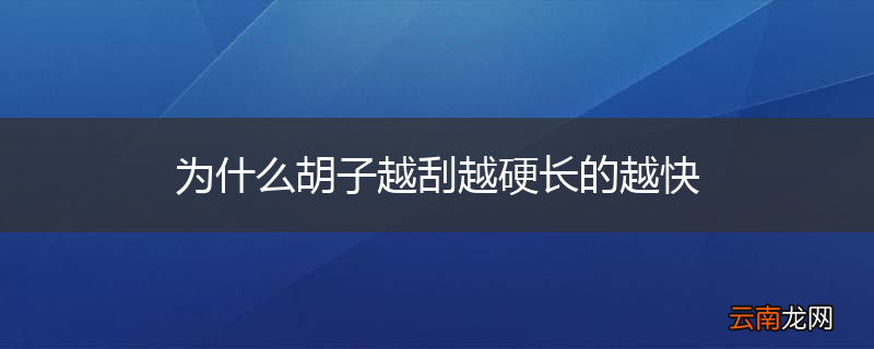 为什么胡子越刮越硬长的越快
