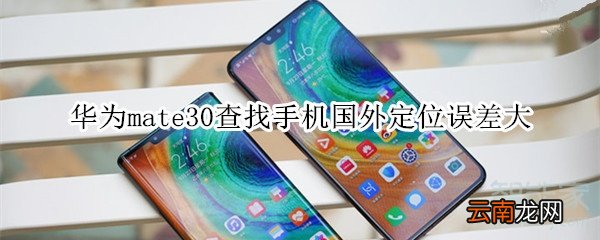 华为mate30查找手机国外定位误差大