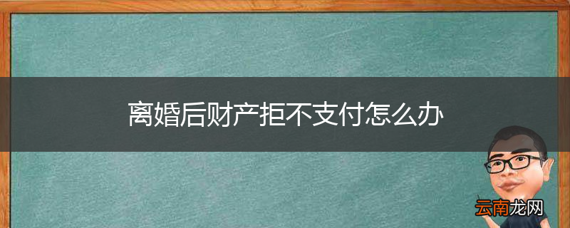 离婚后财产拒不支付怎么办