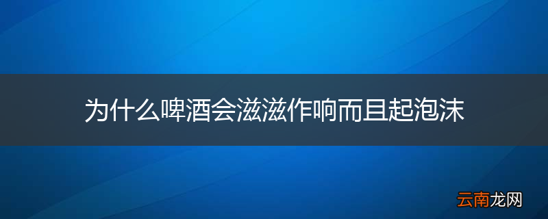 为什么啤酒会滋滋作响而且起泡沫