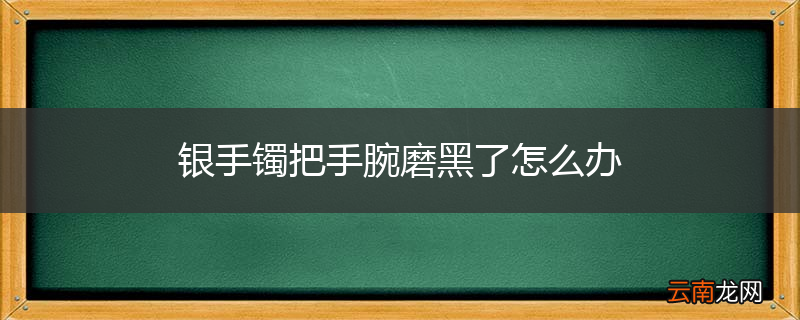 银手镯把手腕磨黑了怎么办