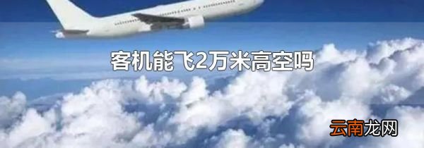 客机能飞2万米高空吗