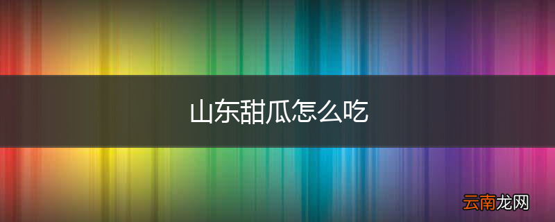 山东甜瓜怎么吃