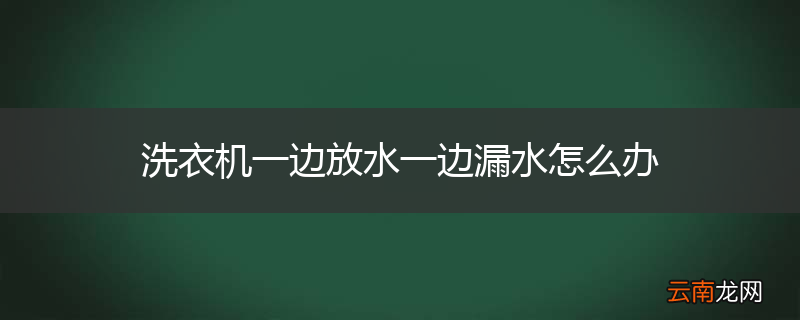 洗衣机一边放水一边漏水怎么办