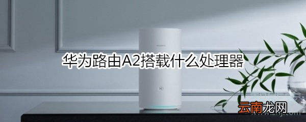 华为路由A2搭载什么处理器