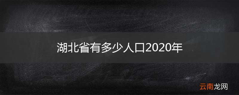 湖北省有多少人口2020年