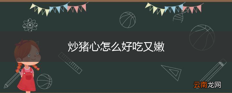 炒猪心怎么好吃又嫩