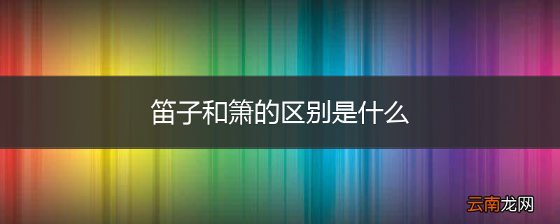 笛子和箫的区别是什么