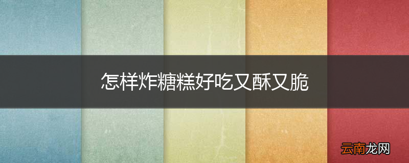 怎样炸糖糕好吃又酥又脆