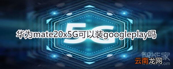 华为mate20x5G可以装googleplay吗