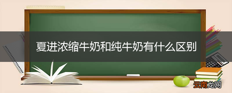 夏进浓缩牛奶和纯牛奶有什么区别