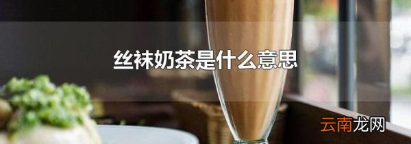 丝袜奶茶是什么意思