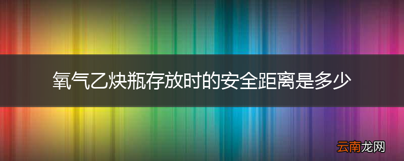氧气乙炔瓶存放时的安全距离是多少