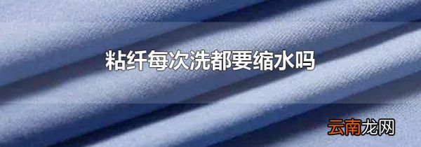 粘纤每次洗都要缩水吗