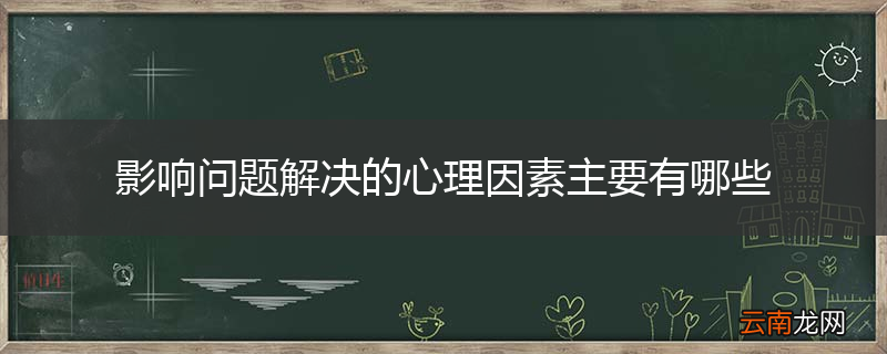 影响问题解决的心理因素主要有哪些