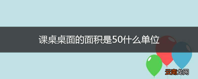 课桌桌面的面积是50什么单位