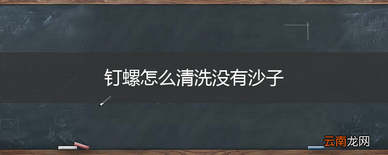 钉螺怎么清洗没有沙子