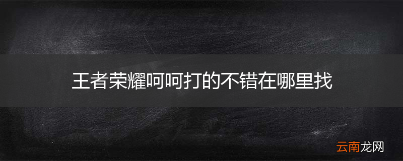 王者荣耀呵呵打的不错在哪里找