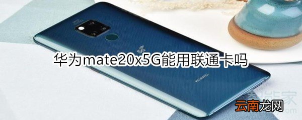 华为mate20x5G能用联通卡吗