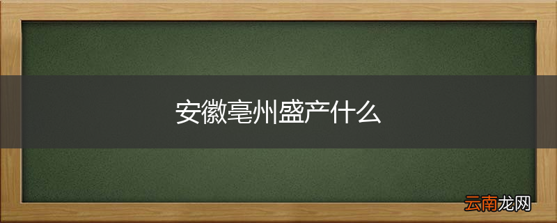安徽亳州盛产什么
