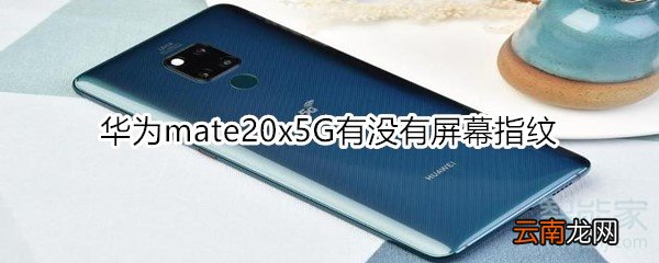 华为mate20x5G有没有屏幕指纹