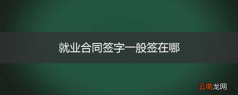 就业合同签字一般签在哪
