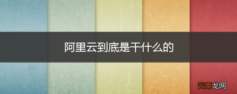 阿里云到底是干什么的