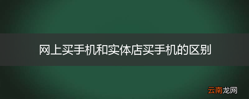 网上买手机和实体店买手机的区别